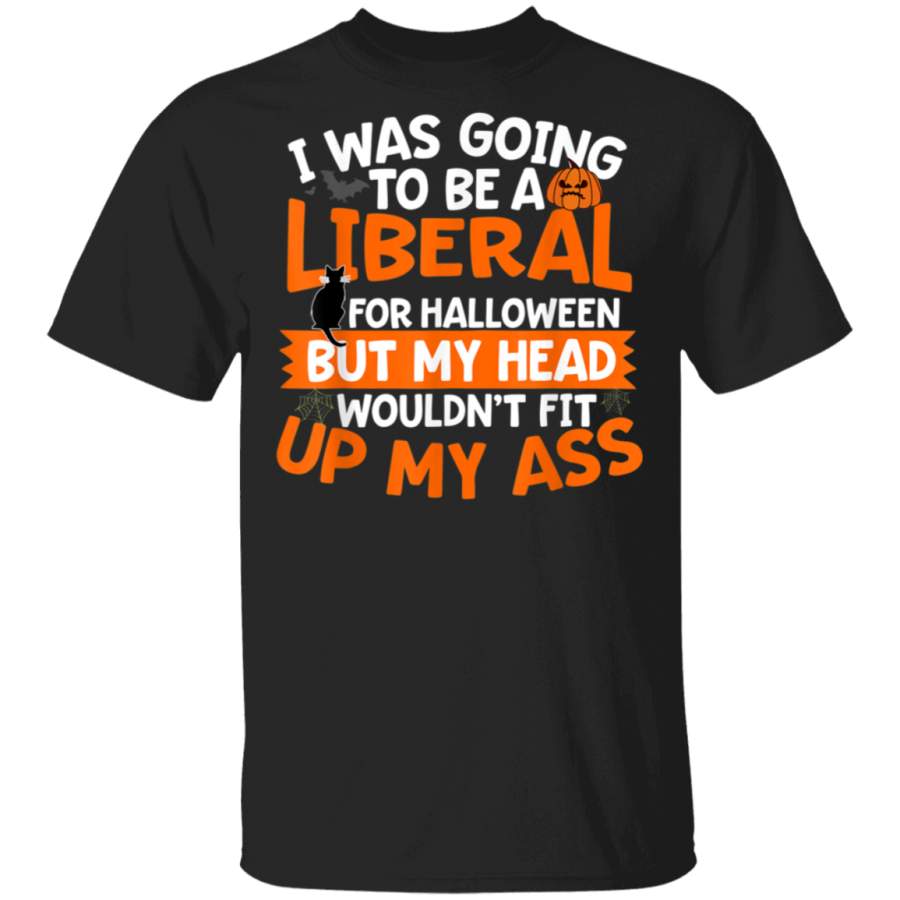 I Was Going To Be A Liberal For Halloween  Up My Ass Shirt