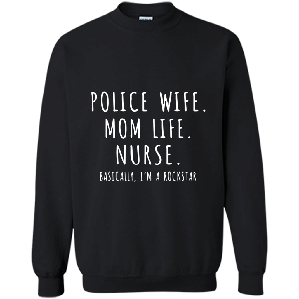 Police Wife Mom Life Nurse Basically Im A Rockstar Shirt – Sweatshirt