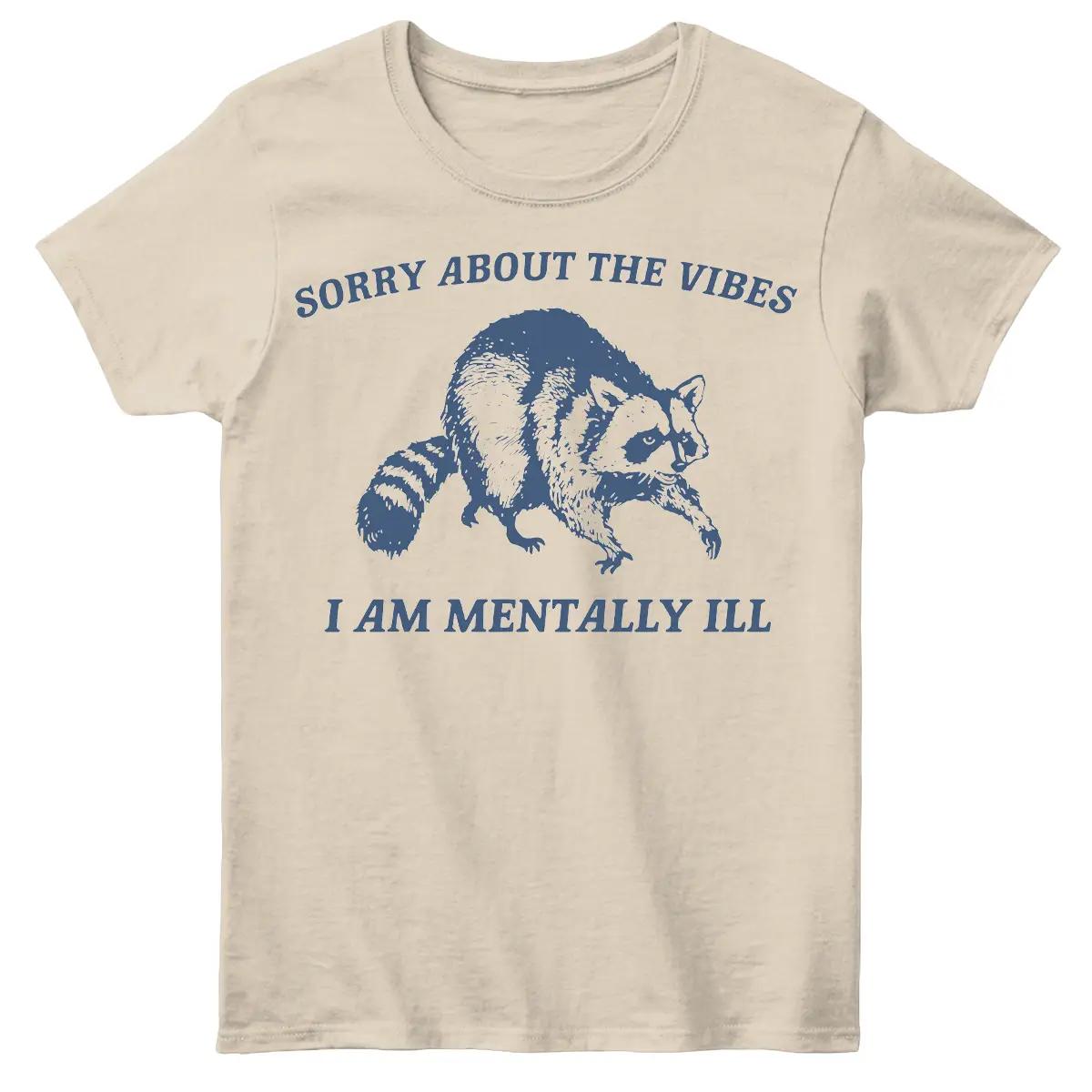 Sorry About The Vibes I am Mentally Ill Shirt, Raccoon T-Shirt, Meme T-Shirt, Ladies T-Shirt, Weird T-Shirt