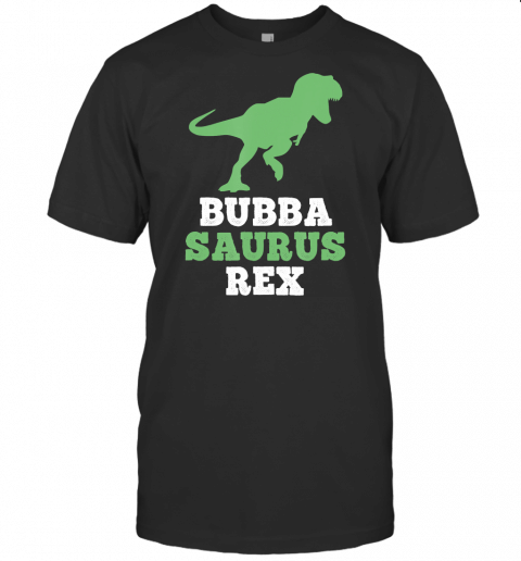 Bubba Saurus Rex Funny Dinosaur Gift Bubbasaurus T Shirt