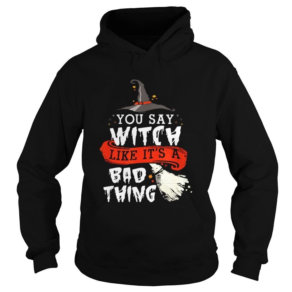 Top Halloween Gifts Witch You Say Witch Like Its A Bad Thing Shirt