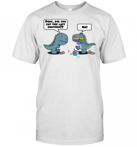 Dude, Did You Eat The Last Unicorn Eaten By Dinosaur T Shirt