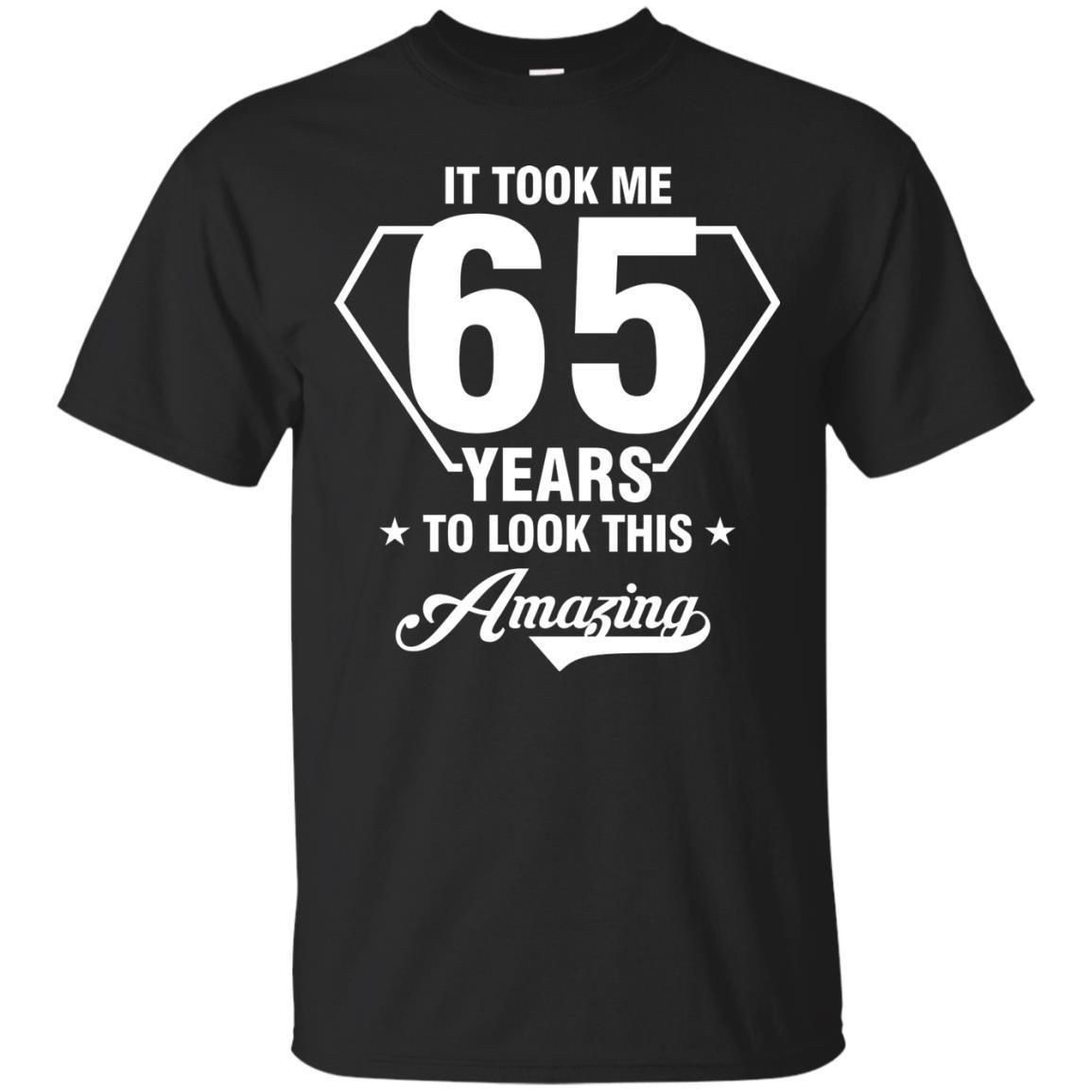 It Took Me 65 Years To Look This Amazing 65Th Birthday Shirt