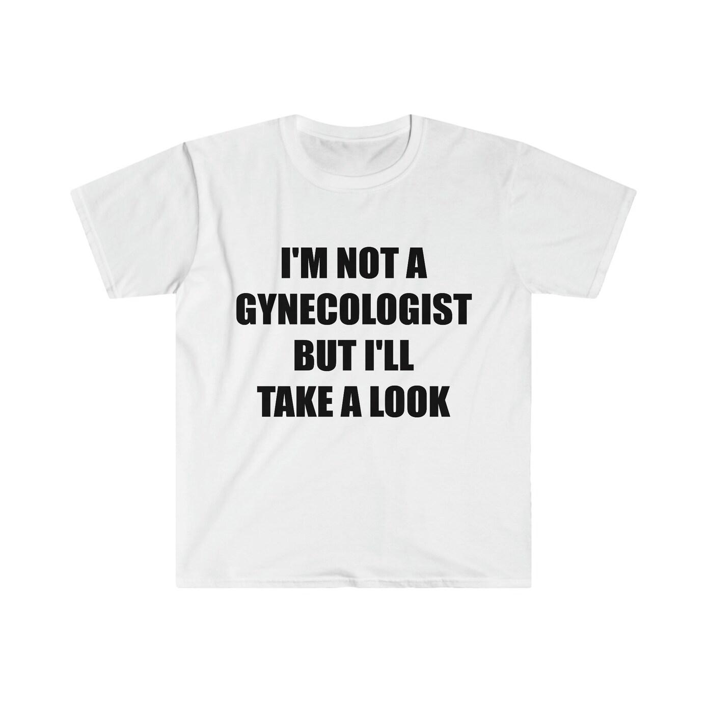 Funny Meme TShirt, I’m Not a Gynecologist But I’ll Take a Look Joke Tee, Gift Shirt Casual Menswear