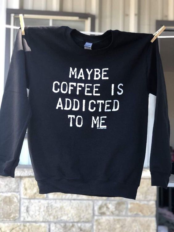 Maybe Coffee is Addicted to Me Sweater