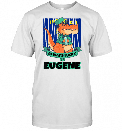 Eugene Oregon Oregonian Irish T Rex Always Lucky T Shirt