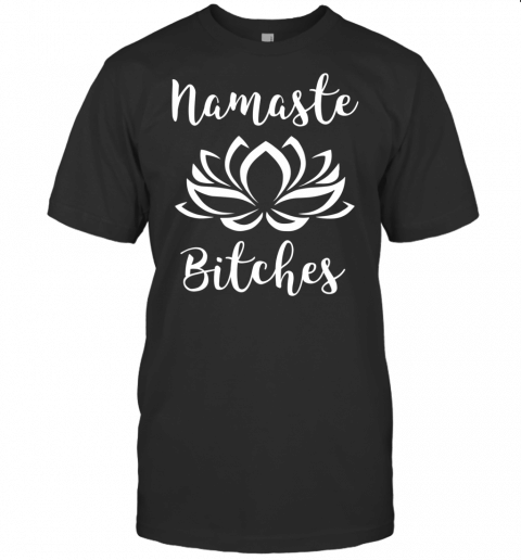 Namaste Bitches Funny Yoga Humor T Shirt