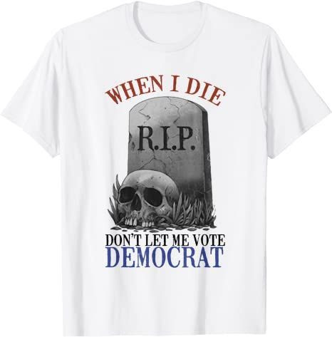 Skull When I Die Rip Dont Let Me Vote Democrat T-Shirt