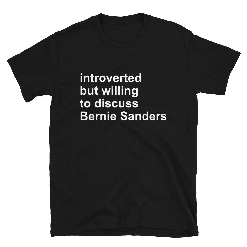 Introverted But Willing To Discuss Bernie Sanders – Bernie Sanders, Socialist, Activist T-Shirt