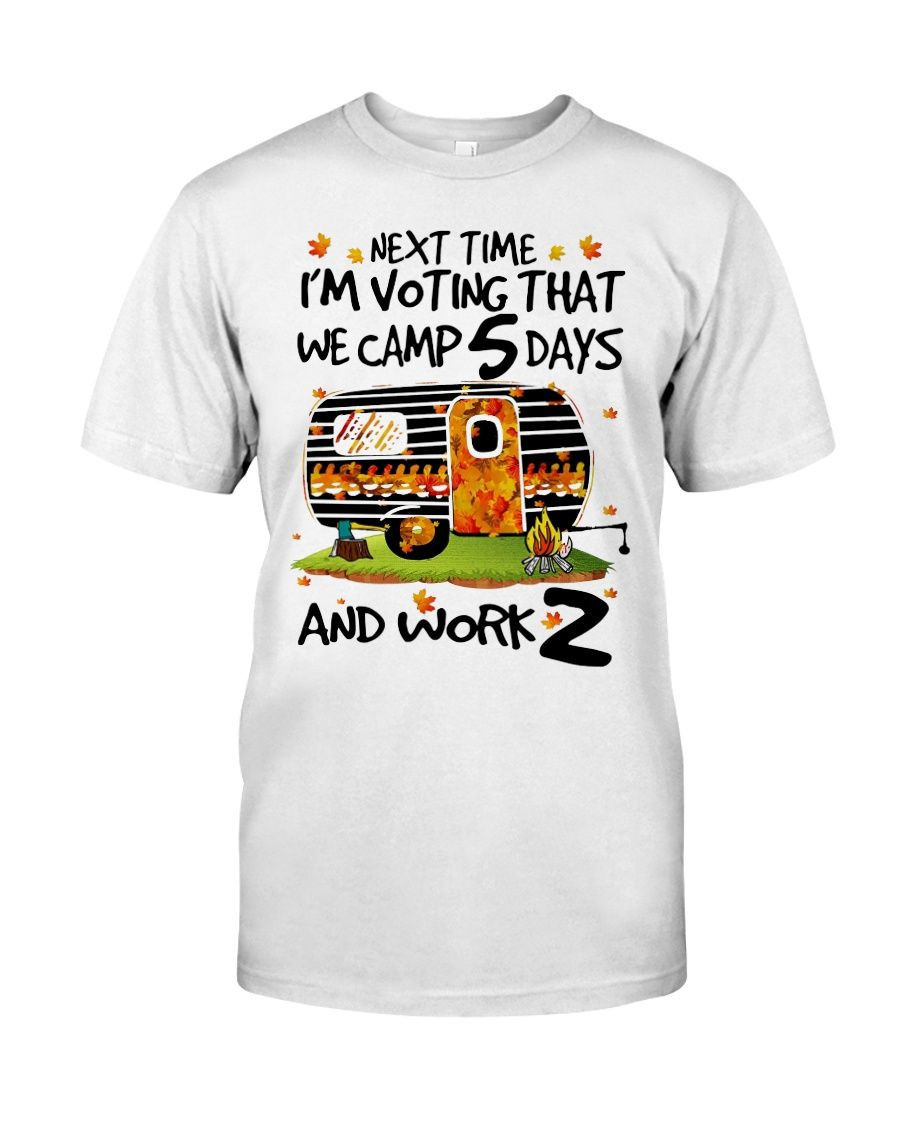 Next Time Im Voting That We Camp 5 Days And Work 2 Funny Camping Lovers Shirts