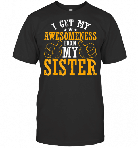 Family Shirt  I Get My Awesomeness From My Sister T Shirt