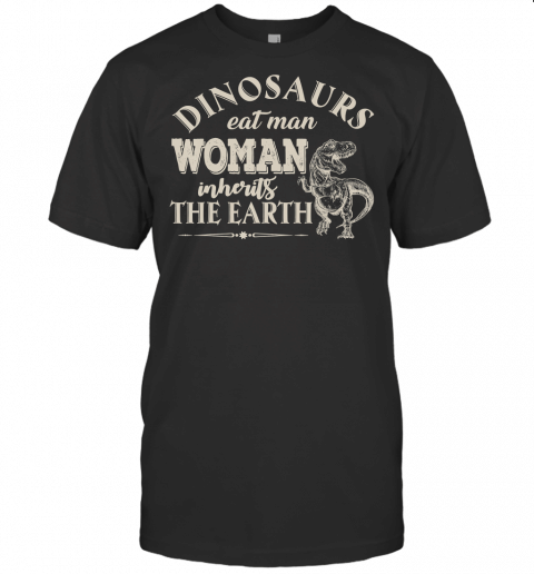 Dinosaurs Eat Man Woman Inherits The Earth Funny T Shirt