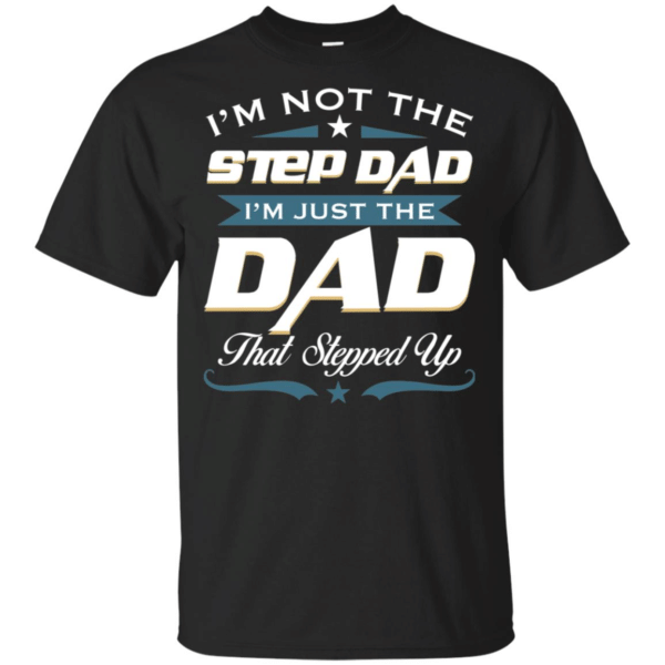 Im Not The Step Dad Im Just The Dad That Stepped Up T-Shirts