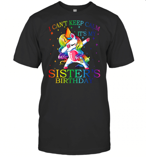 I Cant Keep Calm Its My Sister Birthday Unicorn T Shirt