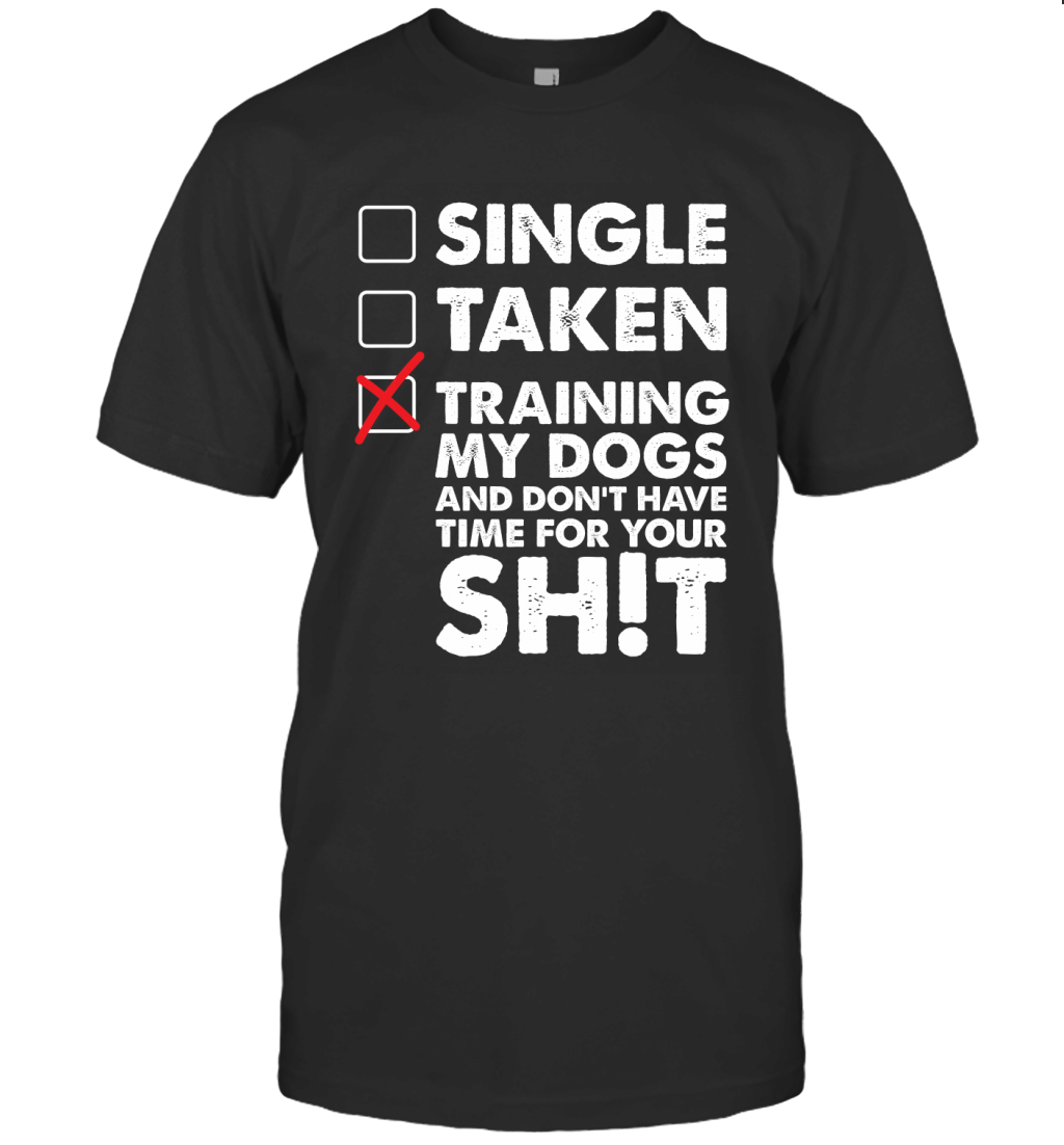 Single Taken Training My Dogs And Don_T Have Time For Your Shit Shirt T-Shirt