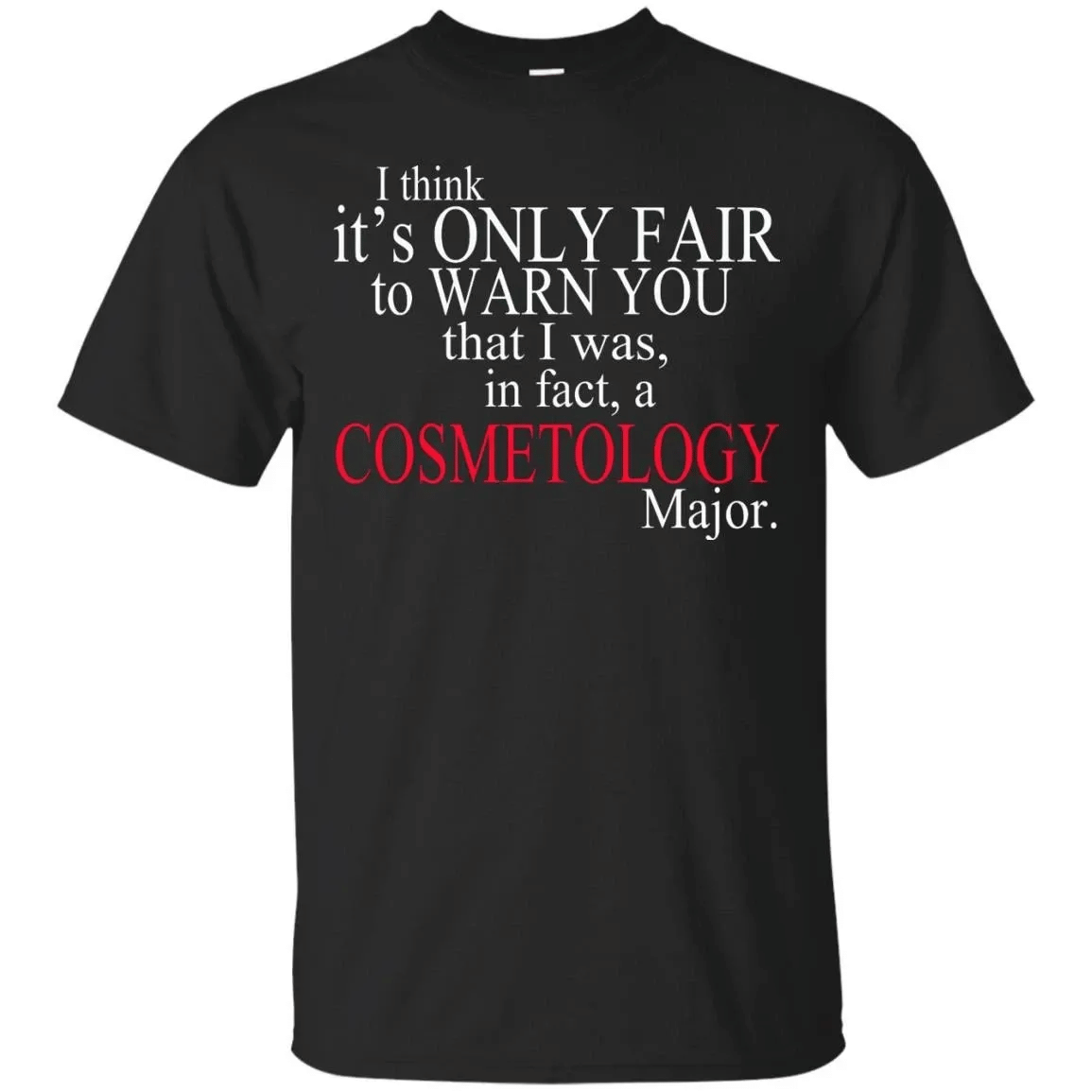 I Think It?S Only Fair To Warn You That I Was, In Fact, A Cosmetology Major T-Shirt