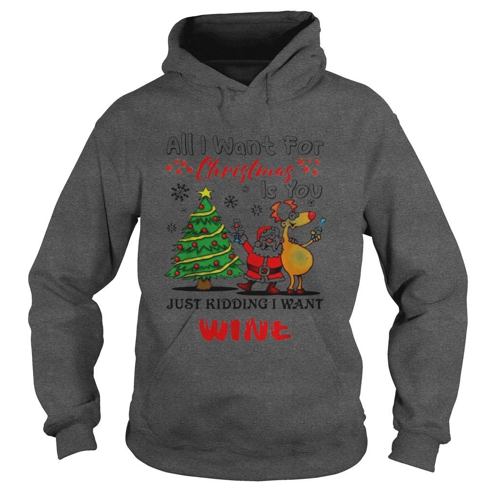 All I Want For Christmas Is You Just Kidding I Want Wine Shirt