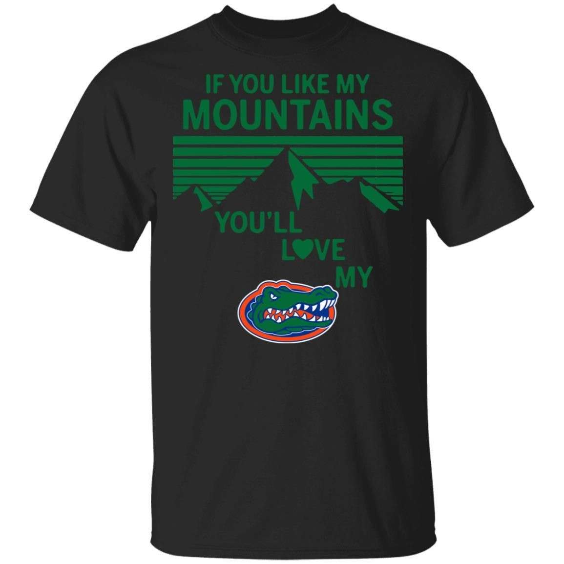 If You Like My Mountains Youll Love My Florida Gators Shirt T Shirt