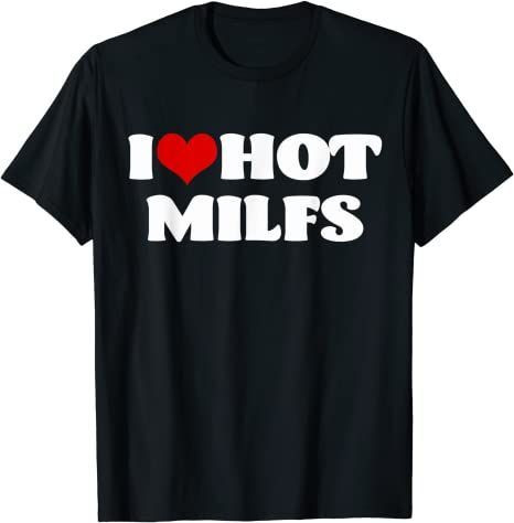 I Love Hot Milfs Tshirt Milf Shirt I Heart Milfs Hot Moms T-Shirt