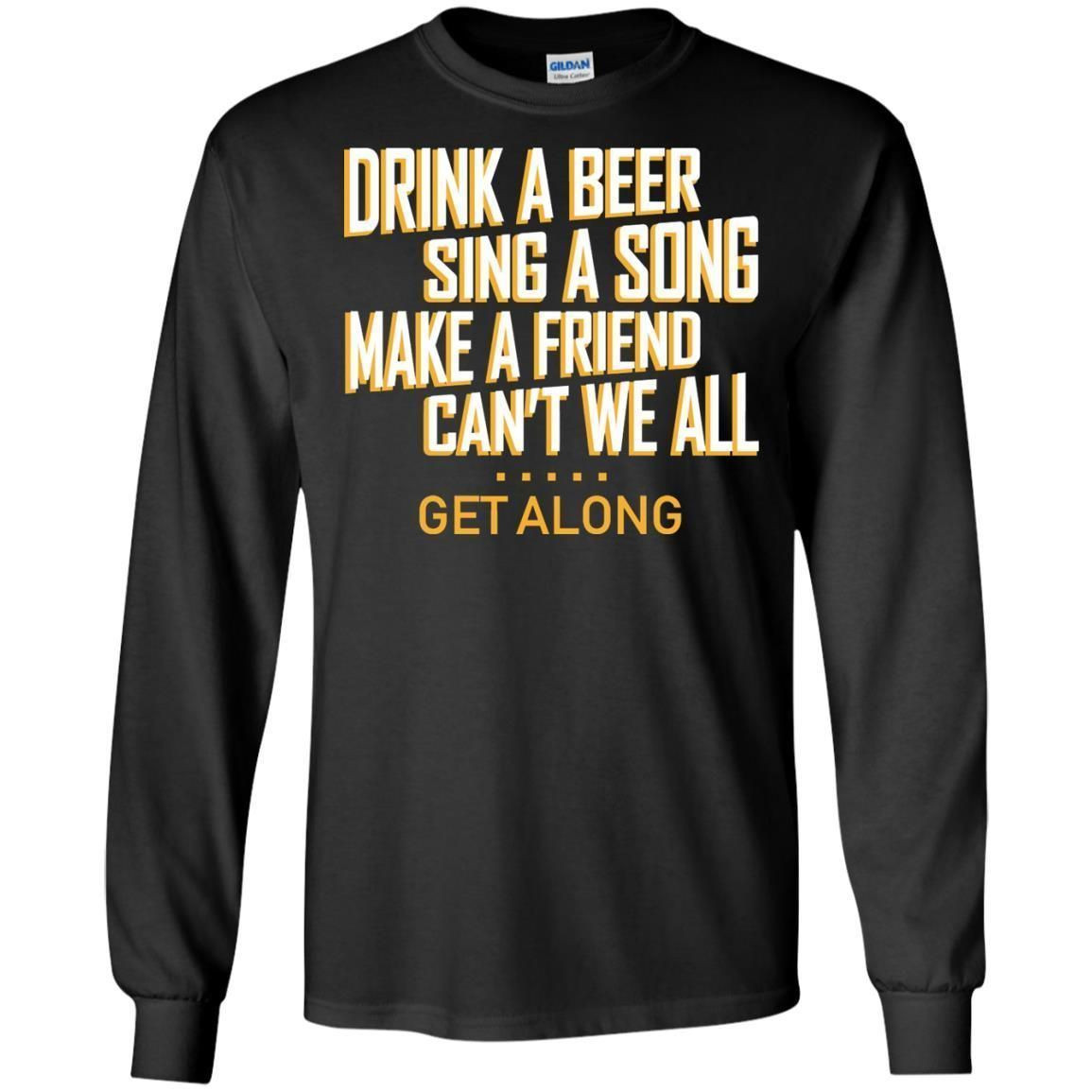 Drink A Beer Sing A Song Make A Friend Cant We All Get Along Shirt