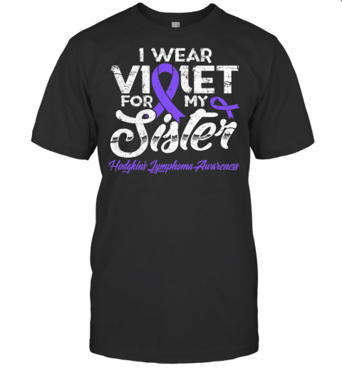 Hodgkins Lymphoma Shirt I Wear Violet For My Sister T Shirt