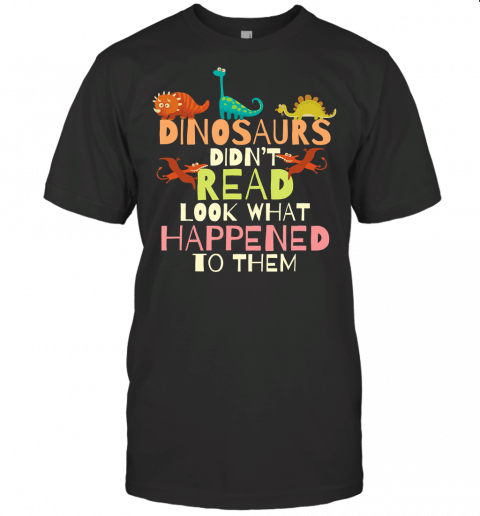 Dinosaurs Didnt Read Look What Happened To Them Teacher T Shirt