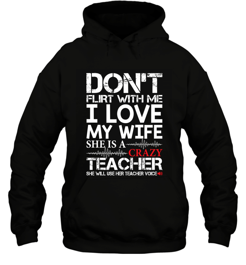 Don_T Flirt With Me I Love My Wife She_S A Crazy Teacher Shirt Hoodie