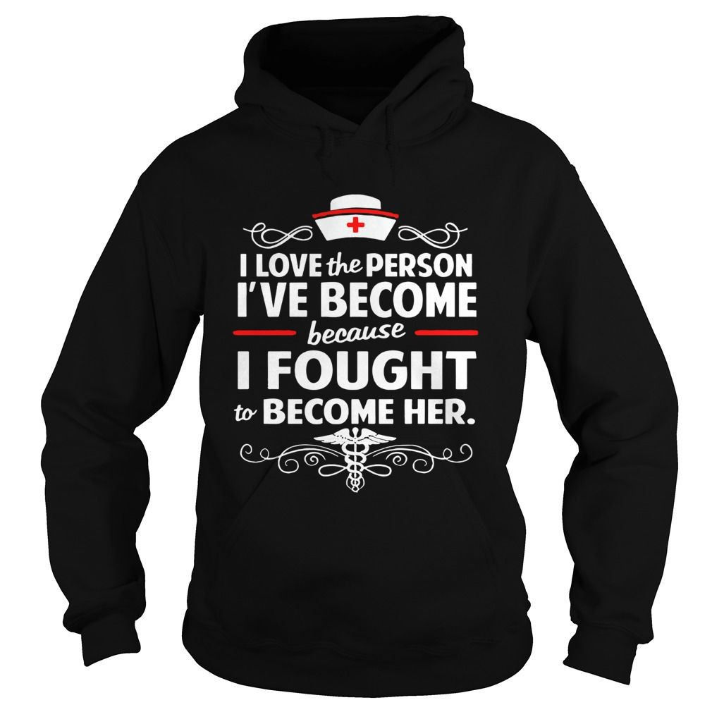 Official Nurse I Love The Person Ive Become Because I Fought To Become Her Shirt