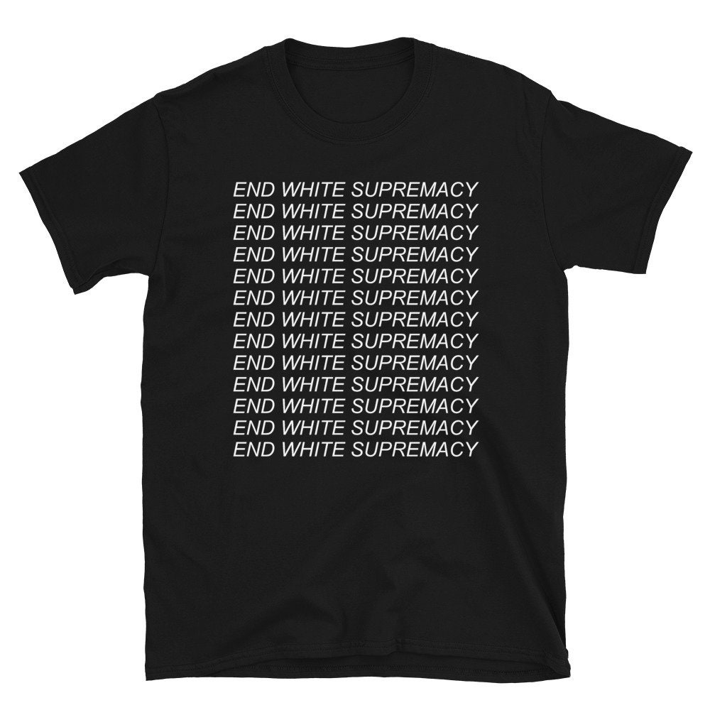 End White Supremacy – Black Lives Matter, Anti Racist, Anti Fascist T-Shirt