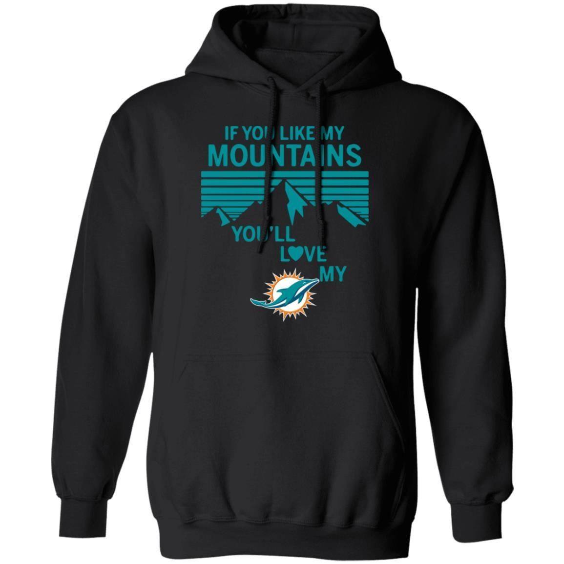 If You Like My Mountains Youll Love My Miami Dolphins Shirt Hoodie