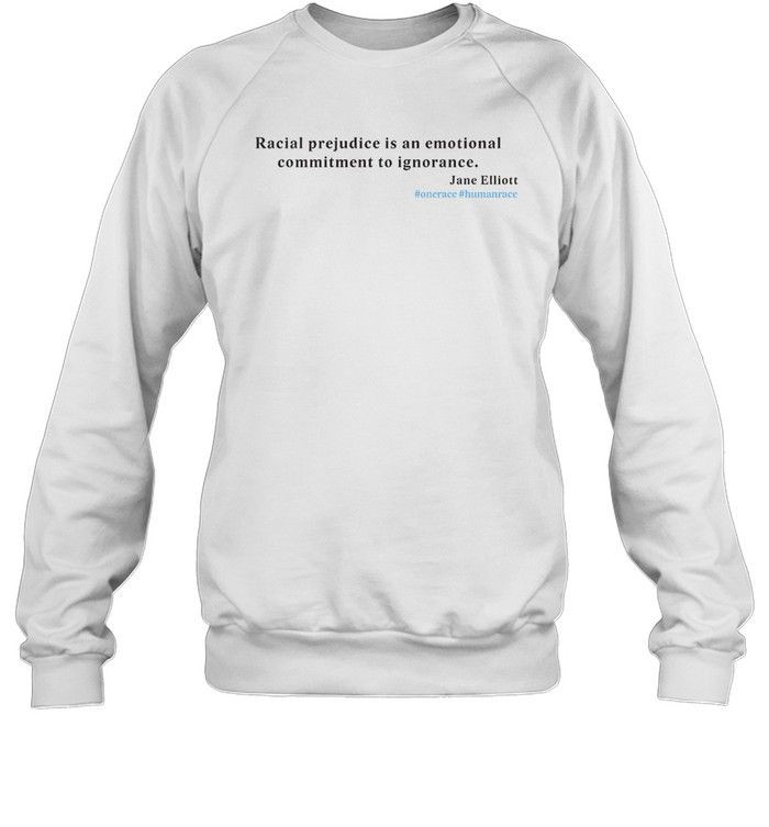 Racial Prejudice Is An Emotional Commitment To Ignorance Jane Elliott Sweatshirt Onerace Humanrace