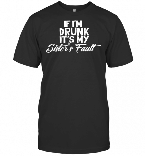 Funny Drinking Shirt If Im Drunk Its My Sisters Fault Premium T Shirt