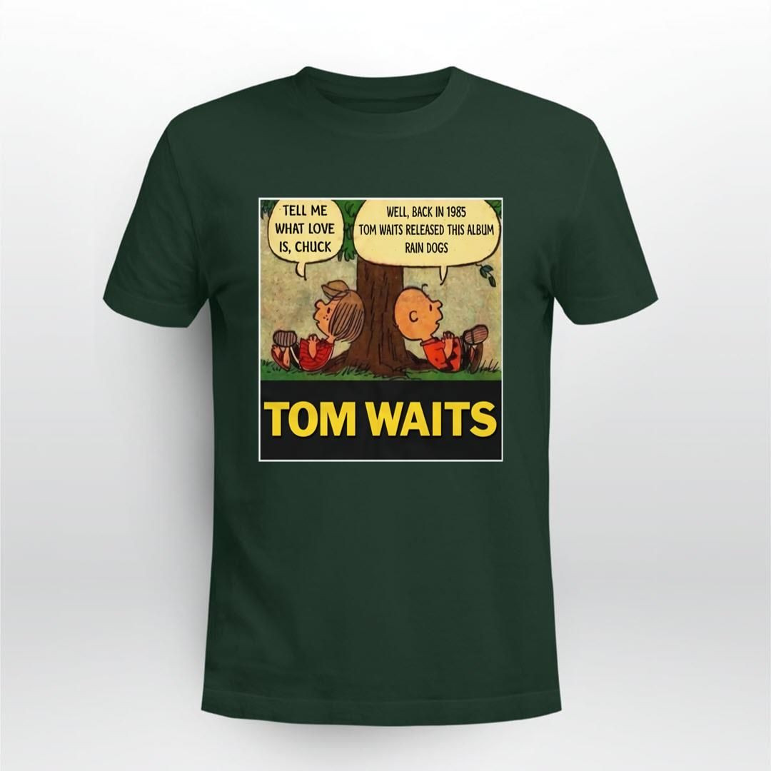 Tom Waits Tell Me What Love Is Chuck Back In 1895 Tom Waits Released This Album Rain Dogs Shirt