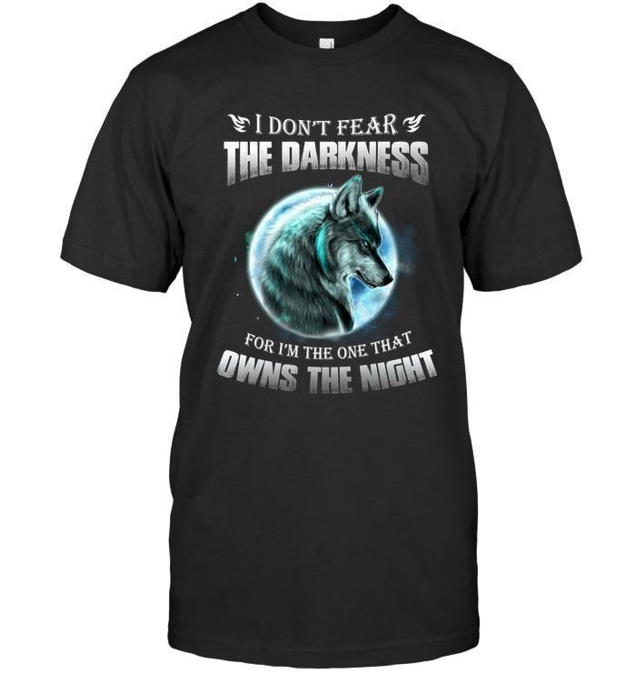 I Dont Fear The Darkness For Im The One That Owns The Night Cool Wolf Shirts