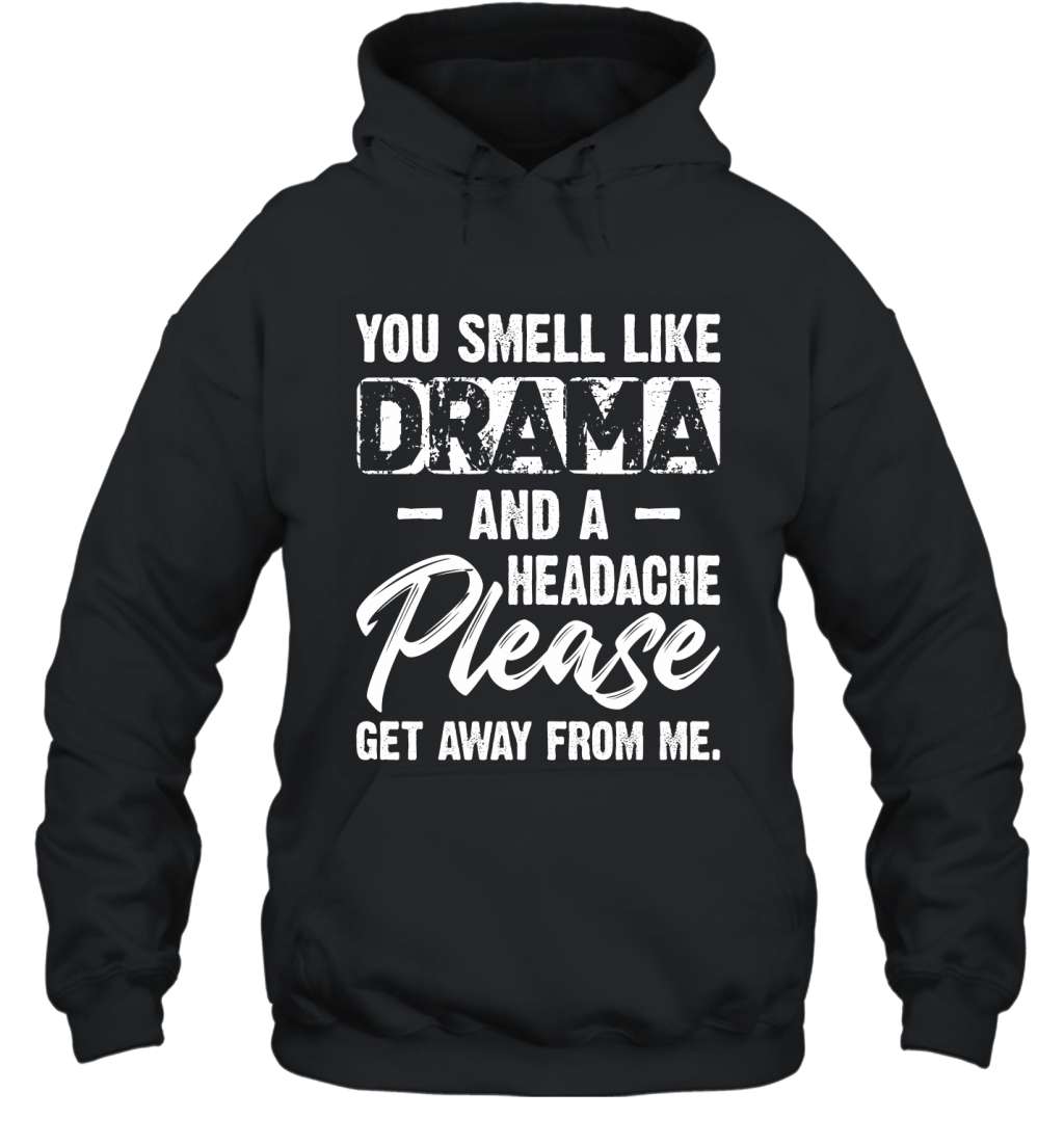 You Smell Like Drama And A Headache Please Get Away From Me Shirt Hoodie