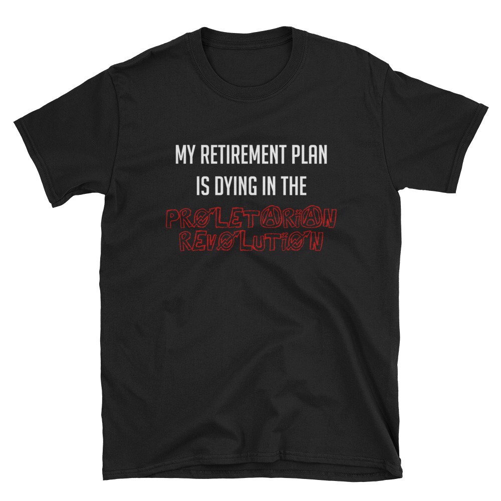 My Retirement Plan Is Dying In The Proletarian Revolution – T-Shirt