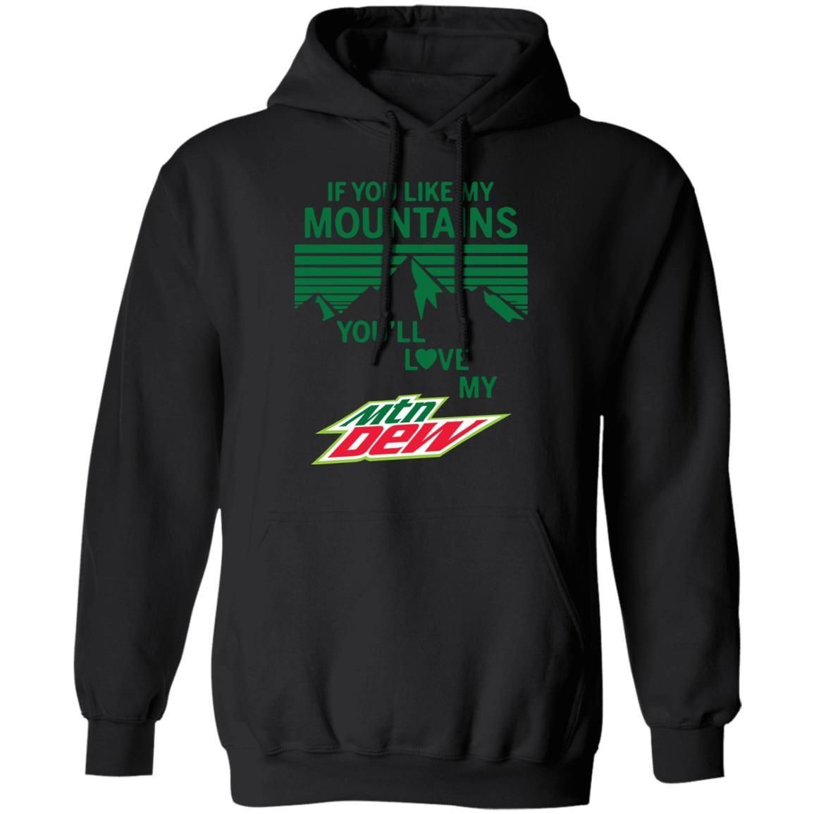 If You Like My Mountains Youll Love My Mountain Dew Shirt Hoodie