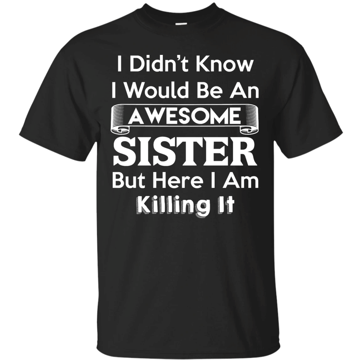 I Didn’T Know I’D Be An Awesome Sister But Here I Am Killing It T-Shirt