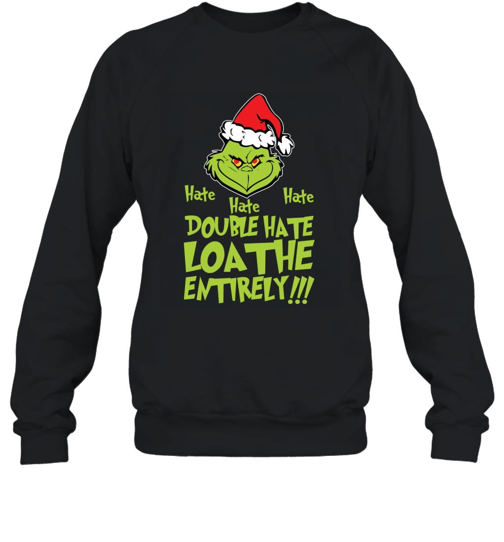 Hate Hate Hate Double Hate Loathe Entirely Funny Christmas Grinch Shirt Sweatshirt