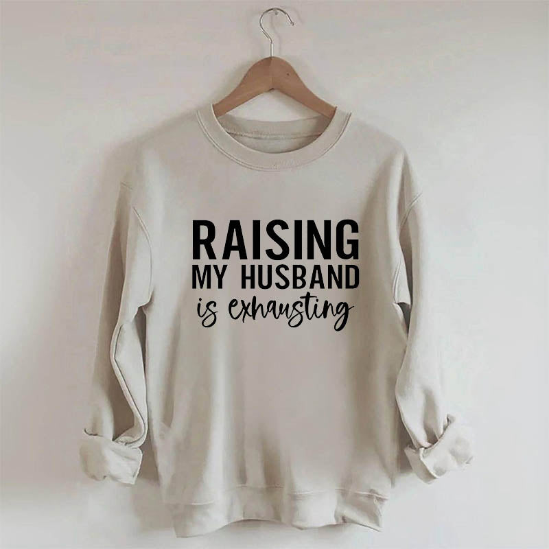 Raising My Husband Is Exhausting Funny Saying Sweatshirt