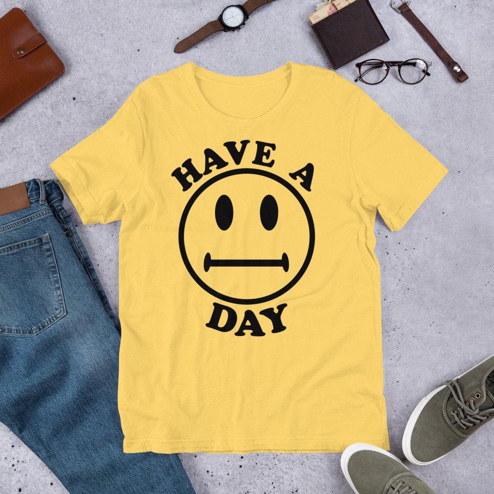 Have A Day – Parody, Meme, Oddly Specific, Ironic, Sarcastic T-Shirt