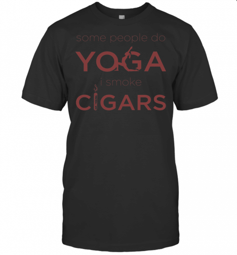 Funny Some People Do Yoga I Smoke Cigars Shirt Gift