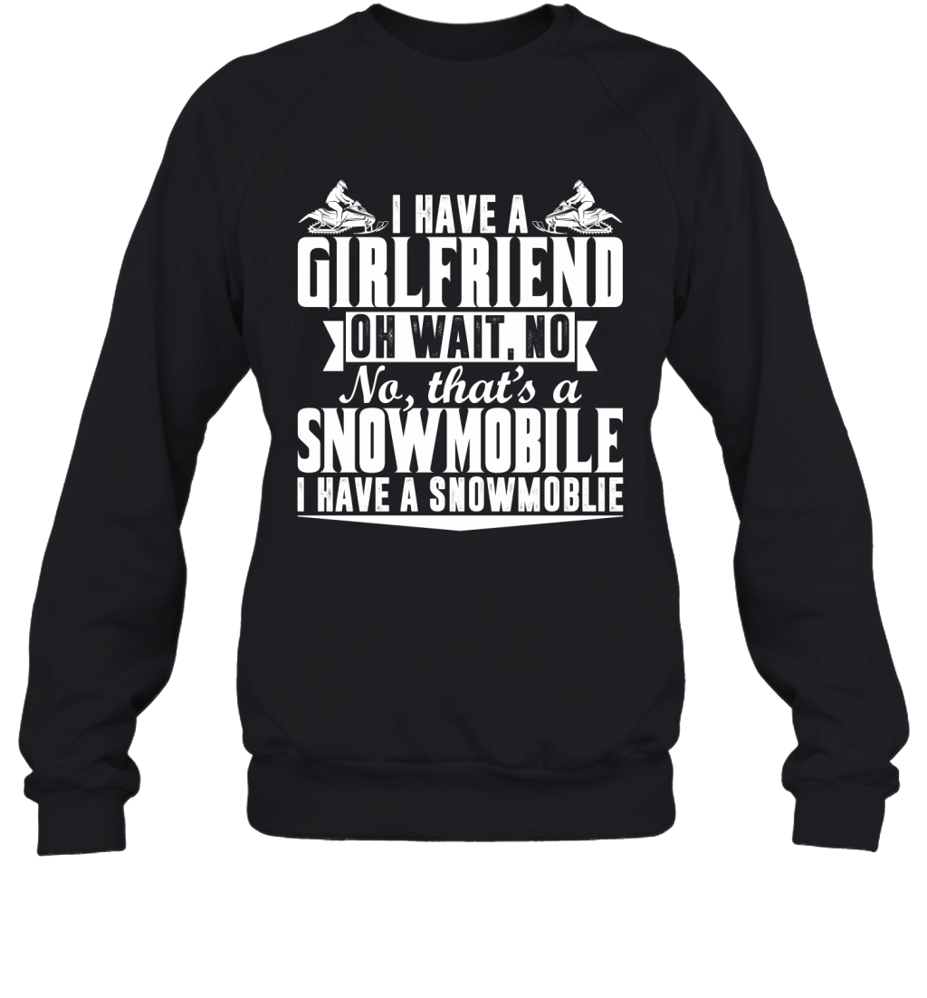 I Have A Girlfriend Oh Wait No That_S A Snowmobile Funny Sarcasm Shirt Sweatshirt