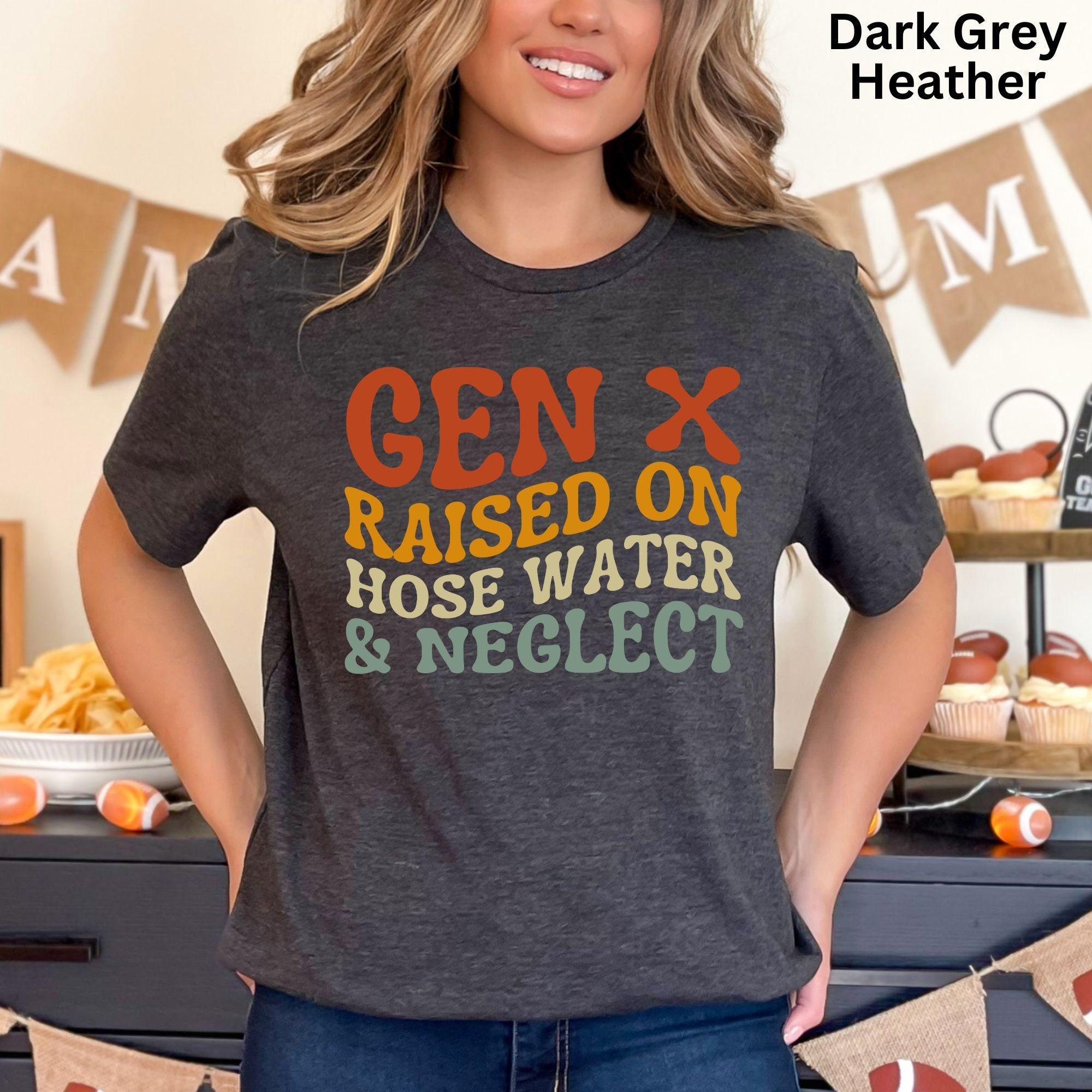 GEN X Raised On Hose Water And Neglect T Shirt Humor Generation Shirt Sarcastic T Shirt, Cotton