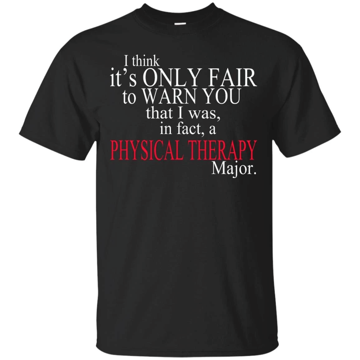 I Think It?S Only Fair To Warn You That I Was, In Fact, A Physical Therapy Major T-Shirt