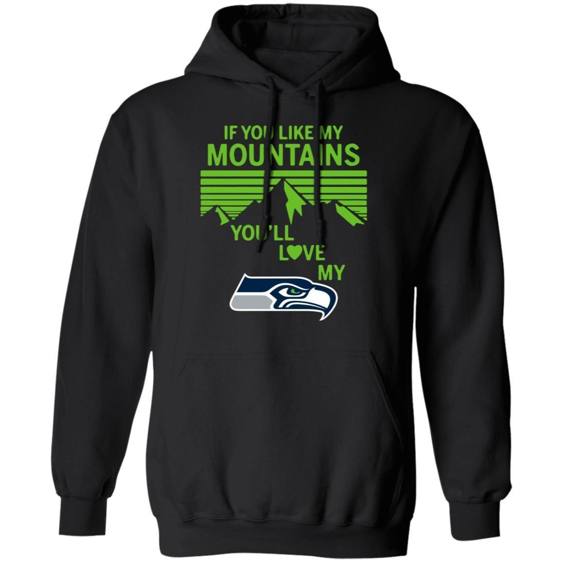 If You Like My Mountains Youll Love My Seattle Seahawks Shirt Hoodie