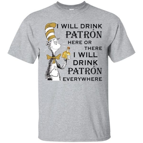 I Will Drink Patron Here Or There I Will Drink Patron Everywhere Shirt