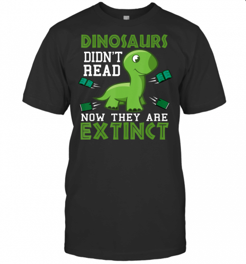 Dinosaurs Didnt Read Now They Are Extinct Gift T Shirt