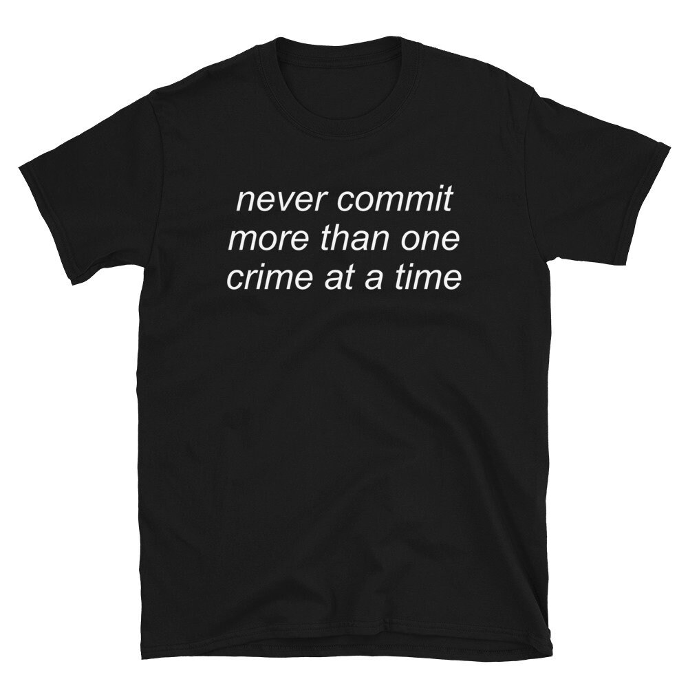 Never Commit More Than One Crime At A Time – Aesthetic, Funny, Meme T-Shirt