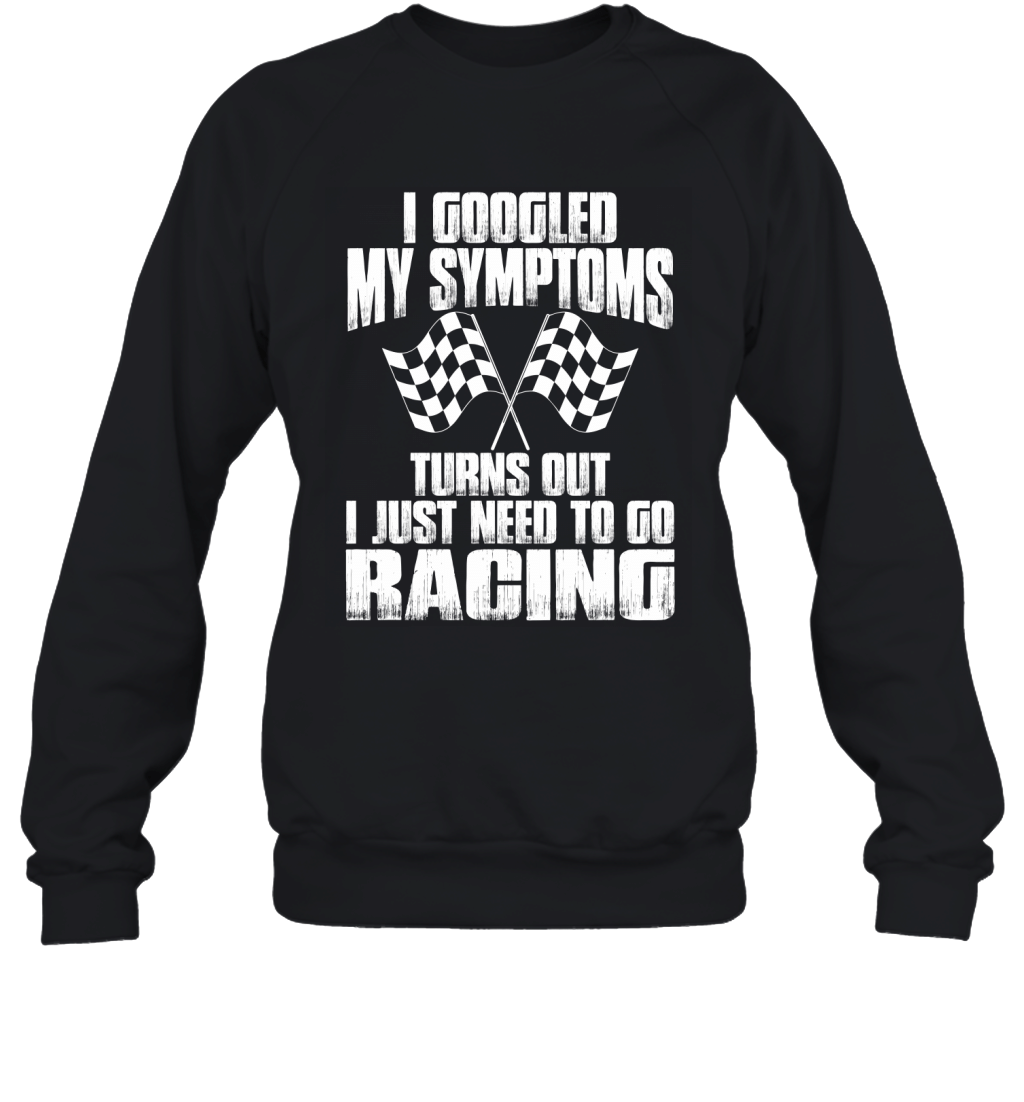 I Googled My Symptoms Turns Out I Just Need To Go Racing Shirt Sweatshirt